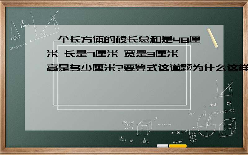 一个长方体的棱长总和是48厘米 长是7厘米 宽是3厘米 高是多少厘米?要算式这道题为什么这样算