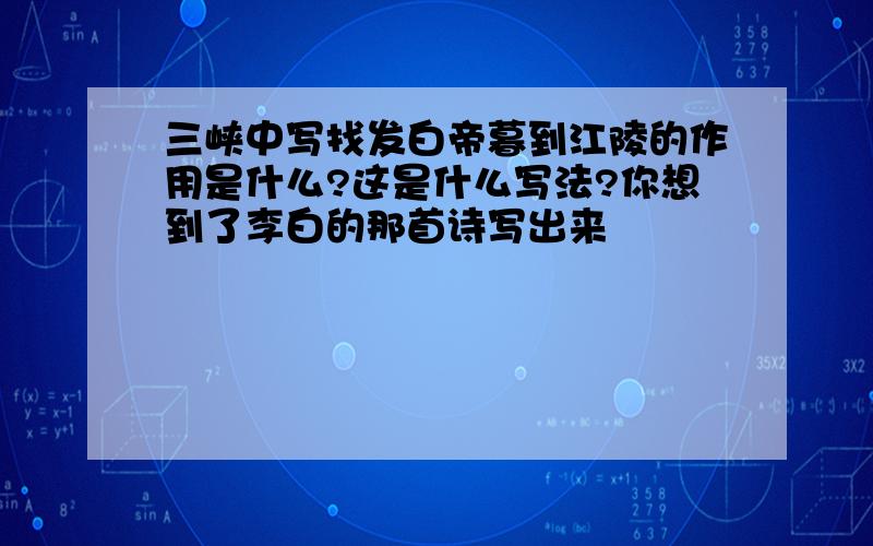 三峡中写找发白帝暮到江陵的作用是什么?这是什么写法?你想到了李白的那首诗写出来