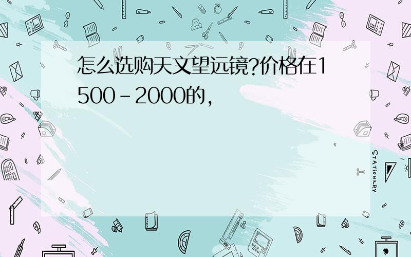 怎么选购天文望远镜?价格在1500-2000的,