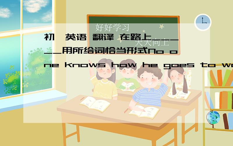 初一英语 翻译 在路上_____用所给词恰当形式No one knows how he goes to work without_____ (eat) anything. The ____(one) question is more difficult than the ____ (three) one.Please stop ___(talk) when the bell rings.完成句子我妈妈