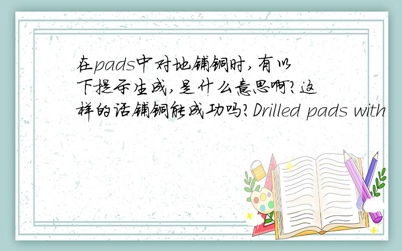 在pads中对地铺铜时,有以下提示生成,是什么意思啊?这样的话铺铜能成功吗?Drilled pads with                    Nondrilled pads withless than 50% thermal extensions      less than 50% thermal extensionsReport of Thermal Spokes