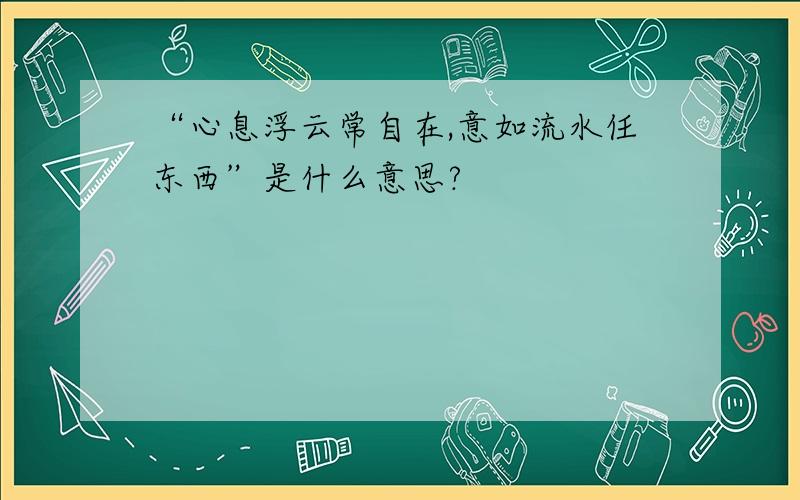 “心息浮云常自在,意如流水任东西”是什么意思?