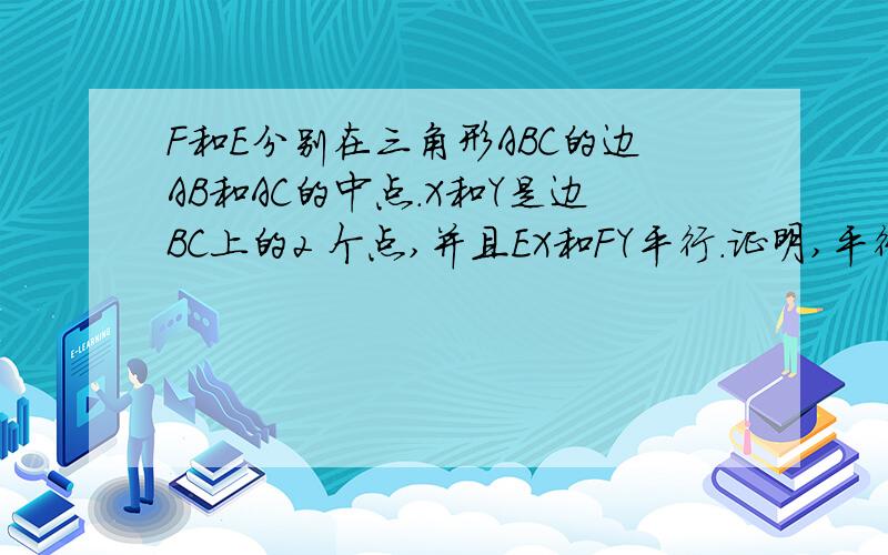 F和E分别在三角形ABC的边AB和AC的中点.X和Y是边BC上的2 个点,并且EX和FY平行.证明,平行四边形E FY X的 面积是三角形ABC的面积的一半.