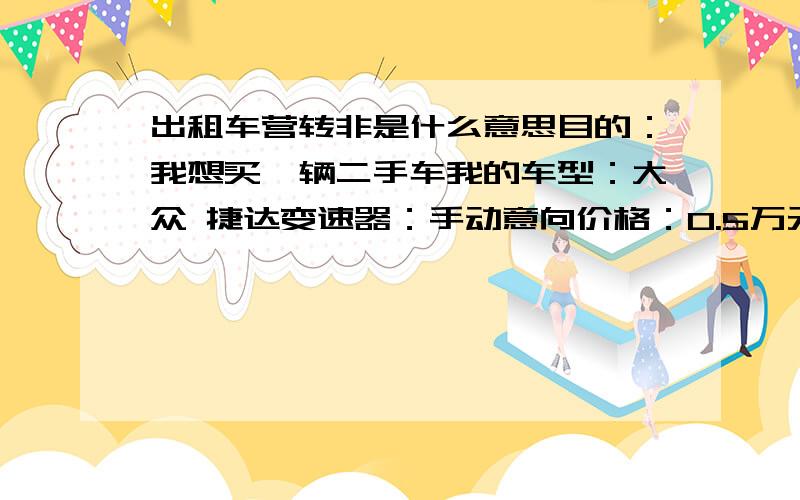 出租车营转非是什么意思目的：我想买一辆二手车我的车型：大众 捷达变速器：手动意向价格：0.5万元上牌时间：2010年外观：少量摩擦车身：未变形车况：良好