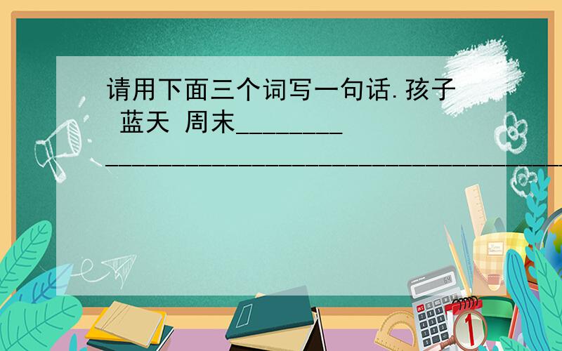 请用下面三个词写一句话.孩子 蓝天 周末____________________________________________________________________________________________________________________________________________________________________________________________________