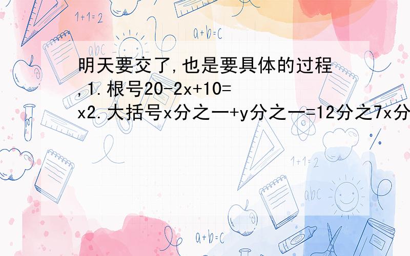 明天要交了,也是要具体的过程,1.根号20-2x+10=x2.大括号x分之一+y分之一=12分之7x分之三-y分之二=2分之一