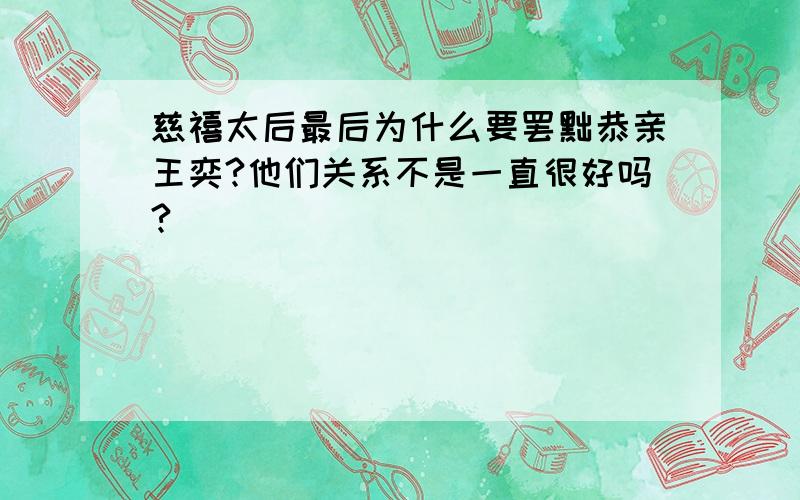 慈禧太后最后为什么要罢黜恭亲王奕?他们关系不是一直很好吗?