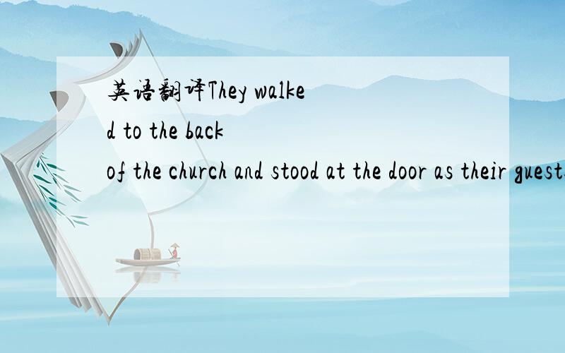 英语翻译They walked to the back of the church and stood at the door as their guests filed past.from colleagues and old scholmates came cheerful good wishes clothed in friendly jokes.Some relatives,hweve,were not pleased.One sat in a car,crying; a