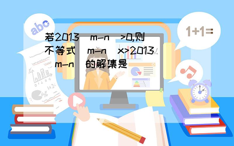 若2013(m-n)>0,则不等式(m-n)x>2013(m-n)的解集是（ ）