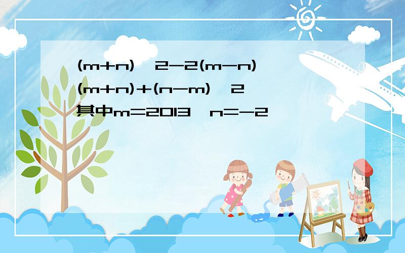 (m+n)^2-2(m-n)(m+n)+(n-m)^2,其中m=2013,n=-2