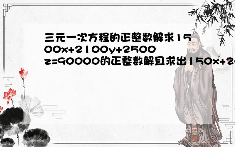 三元一次方程的正整数解求1500x+2100y+2500z=90000的正整数解且求出150x+200y+250z的最大值