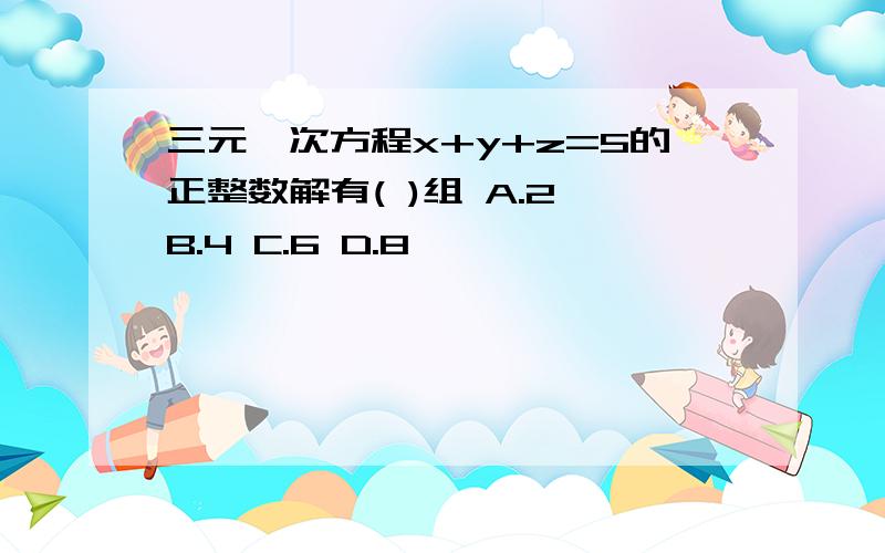 三元一次方程x+y+z=5的正整数解有( )组 A.2 B.4 C.6 D.8