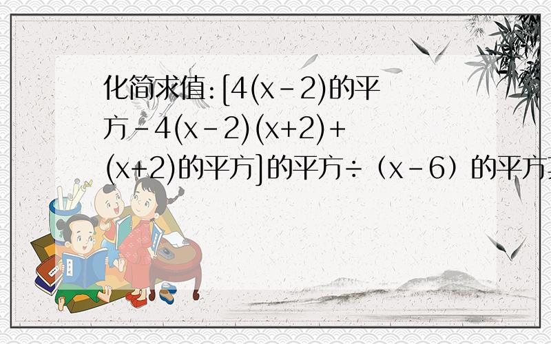 化简求值:[4(x-2)的平方-4(x-2)(x+2)+(x+2)的平方]的平方÷（x-6）的平方其中：x=5又二分之一