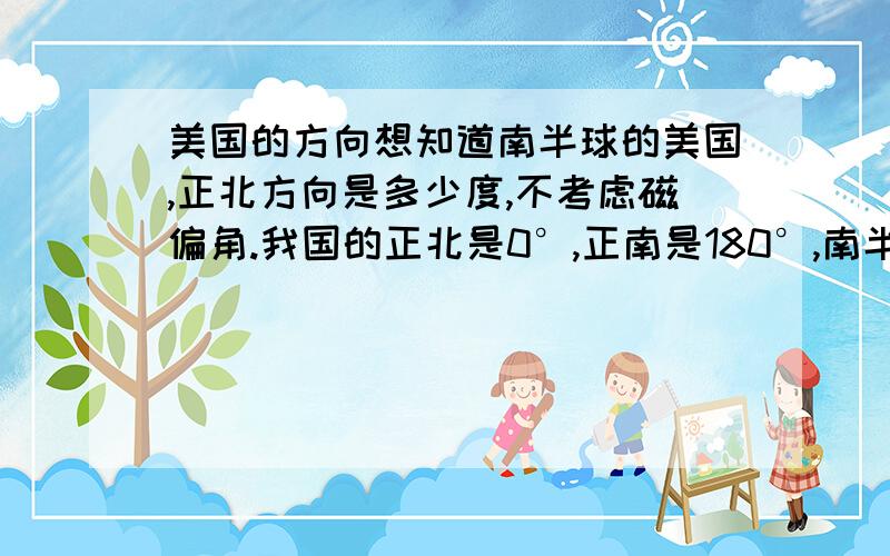 美国的方向想知道南半球的美国,正北方向是多少度,不考虑磁偏角.我国的正北是0°,正南是180°,南半球的美国正北相当于我国的180°吗?