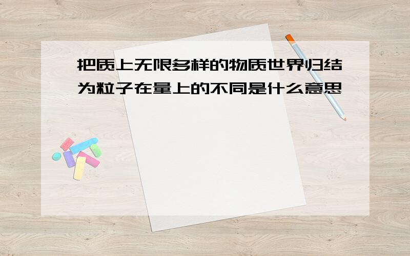 把质上无限多样的物质世界归结为粒子在量上的不同是什么意思