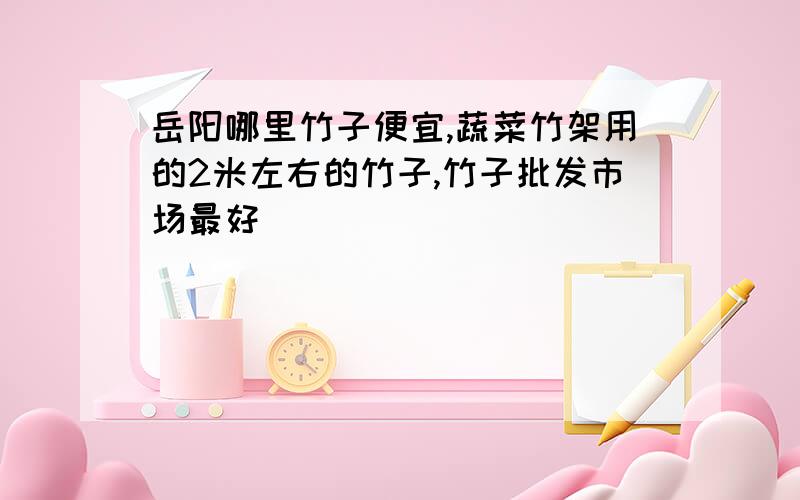 岳阳哪里竹子便宜,蔬菜竹架用的2米左右的竹子,竹子批发市场最好