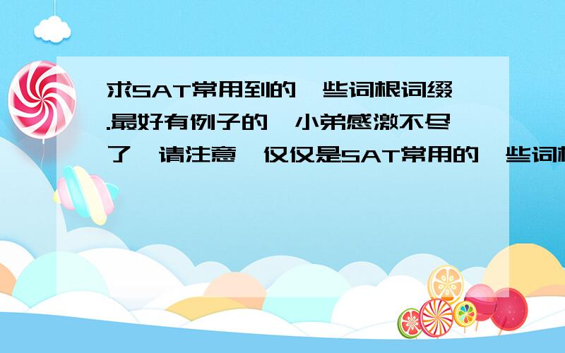 求SAT常用到的一些词根词缀.最好有例子的,小弟感激不尽了,请注意,仅仅是SAT常用的一些词根词缀.