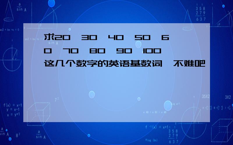 求20,30,40,50,60,70,80,90,100这几个数字的英语基数词,不难吧,