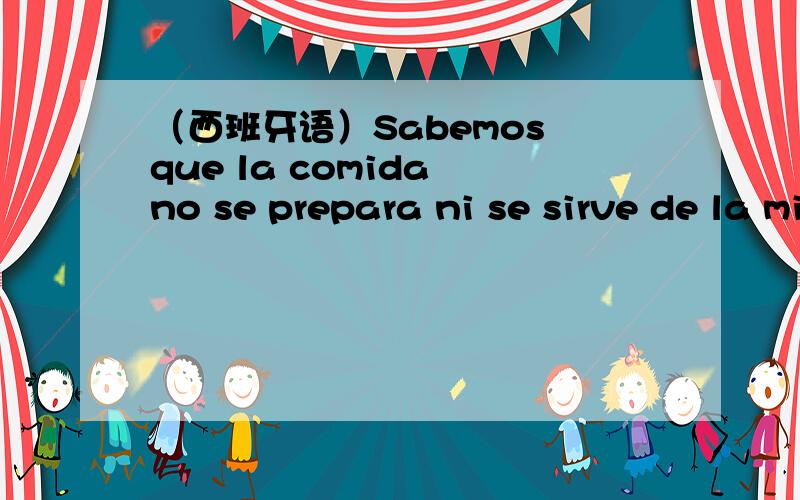 （西班牙语）Sabemos que la comida no se prepara ni se sirve de la misma manera en todas partes现西第一册第15课第二段中出现：En muchas partes, la gente come tres veces al dia:el desayuno,el almuezo y la cena.Pero sabemos que la com