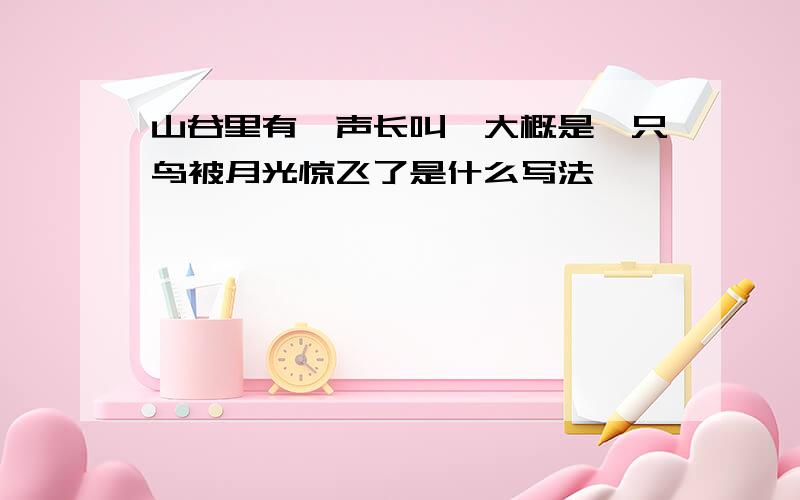 山谷里有一声长叫,大概是一只鸟被月光惊飞了是什么写法