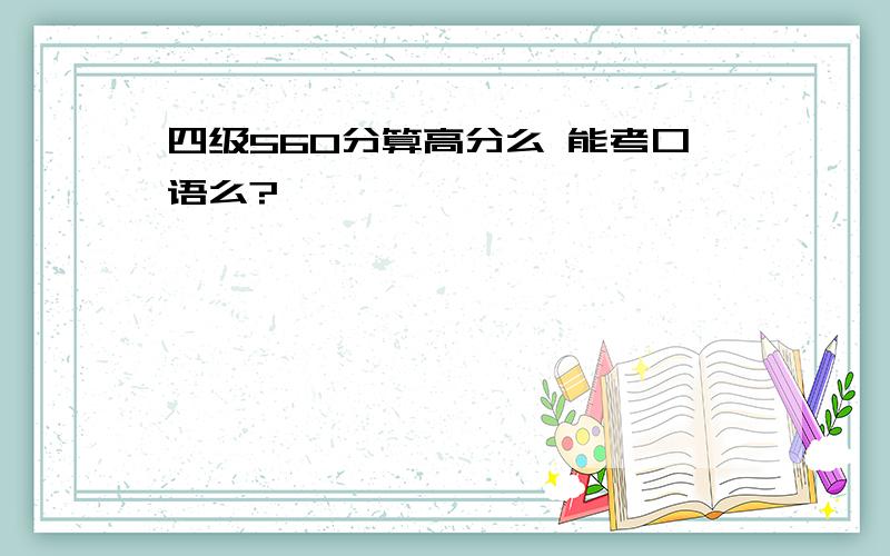 四级560分算高分么 能考口语么?