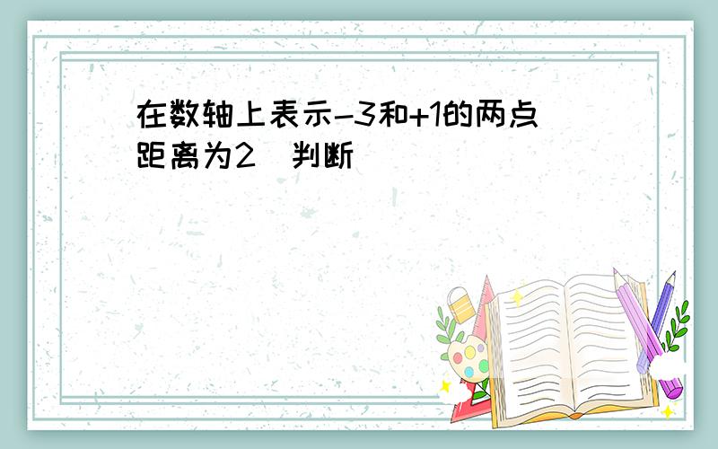 在数轴上表示-3和+1的两点距离为2（判断）