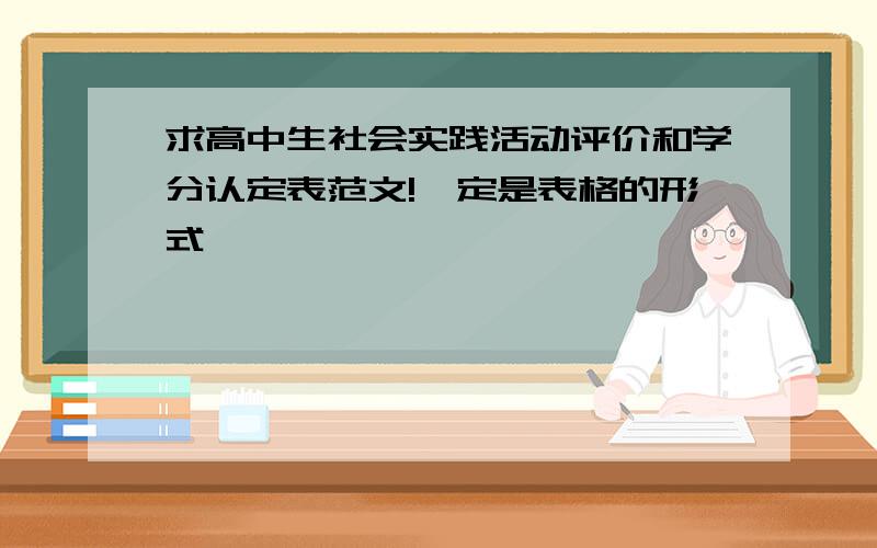 求高中生社会实践活动评价和学分认定表范文!一定是表格的形式