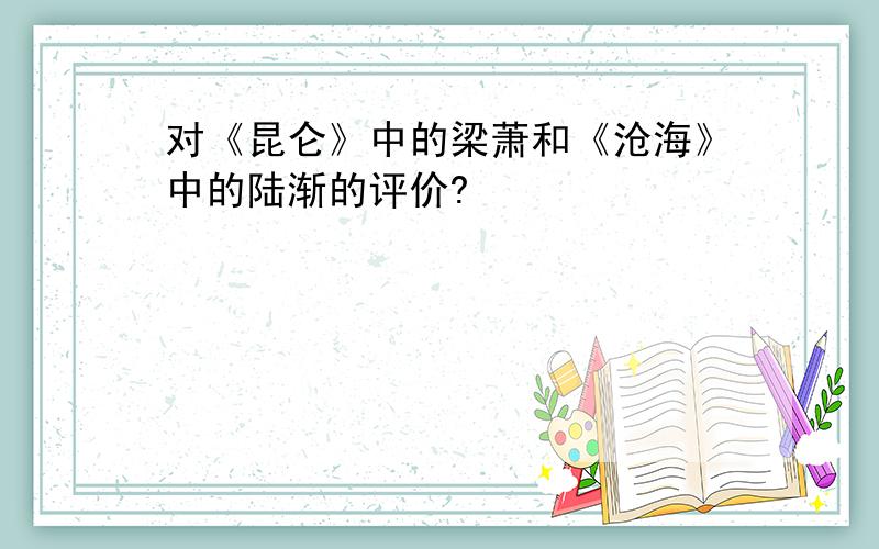 对《昆仑》中的梁萧和《沧海》中的陆渐的评价?