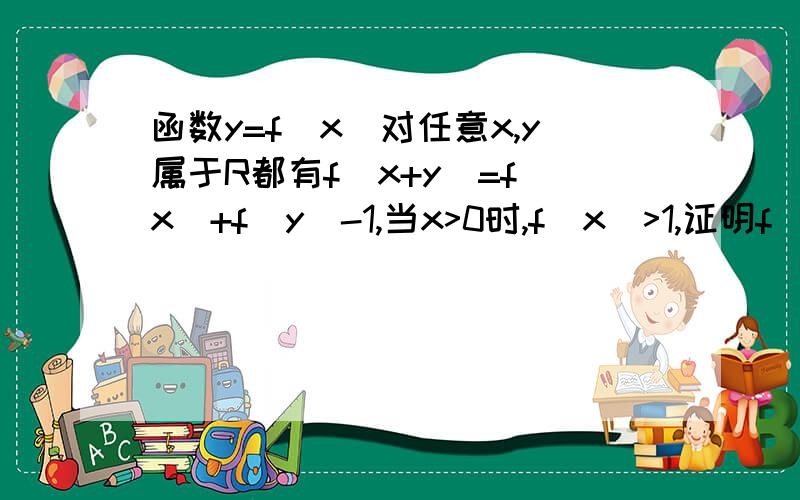 函数y=f(x)对任意x,y属于R都有f(x+y)=f(x)+f(y)-1,当x>0时,f(x)>1,证明f(x)为增函数.不懂不懂.