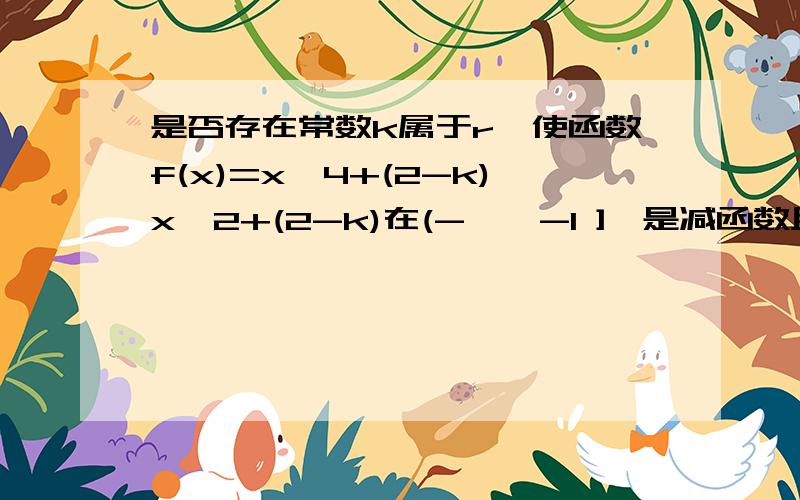 是否存在常数k属于r,使函数f(x)=x^4+(2-k)x^2+(2-k)在(-∞,-1 ],是减函数且在 [-1,0]上是增函数?