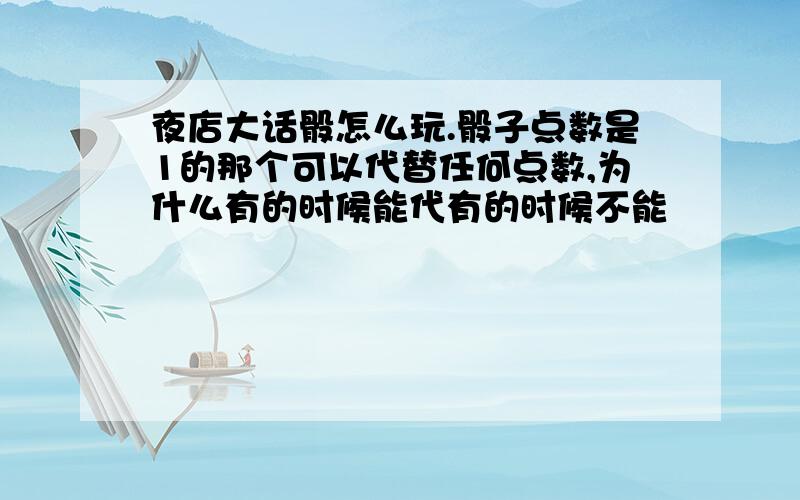 夜店大话骰怎么玩.骰子点数是1的那个可以代替任何点数,为什么有的时候能代有的时候不能