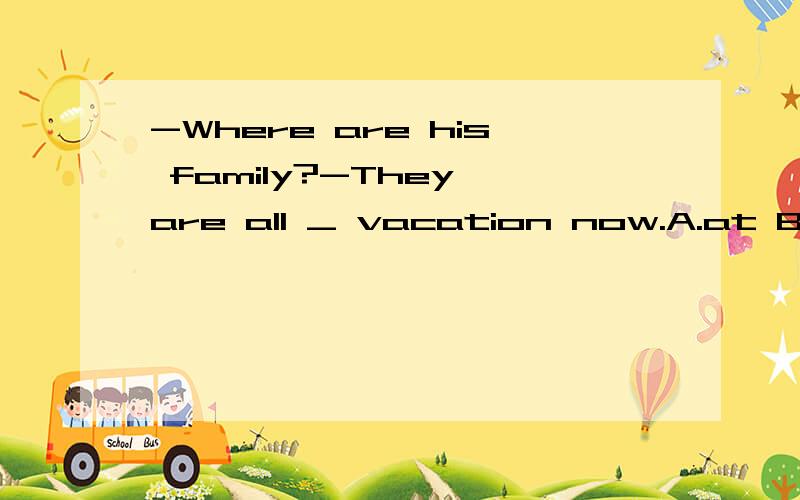 -Where are his family?-They are all _ vacation now.A.at B.of C.on D.for