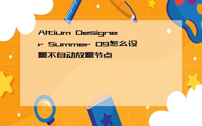 Altium Designer Summer 09怎么设置不自动放置节点