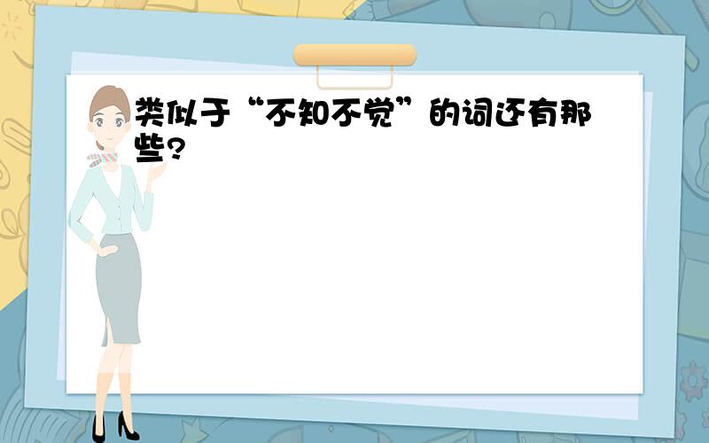 类似于“不知不觉”的词还有那些?