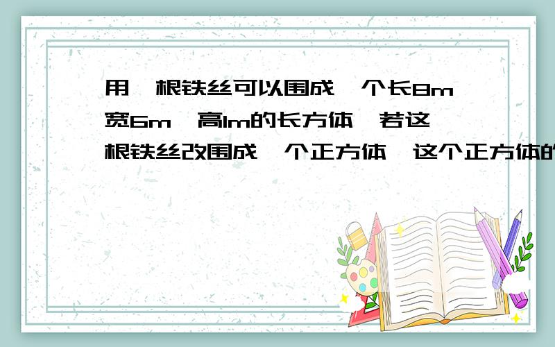 用一根铁丝可以围成一个长8m宽6m,高1m的长方体,若这根铁丝改围成一个正方体,这个正方体的体积为几立方米