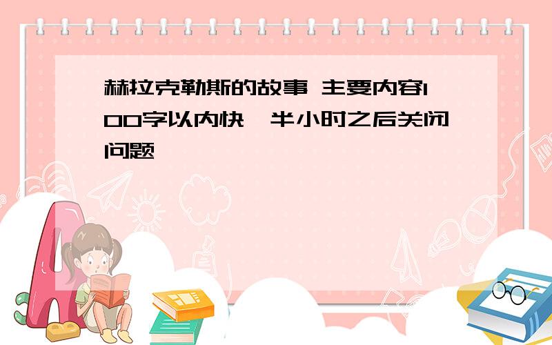 赫拉克勒斯的故事 主要内容100字以内快,半小时之后关闭问题