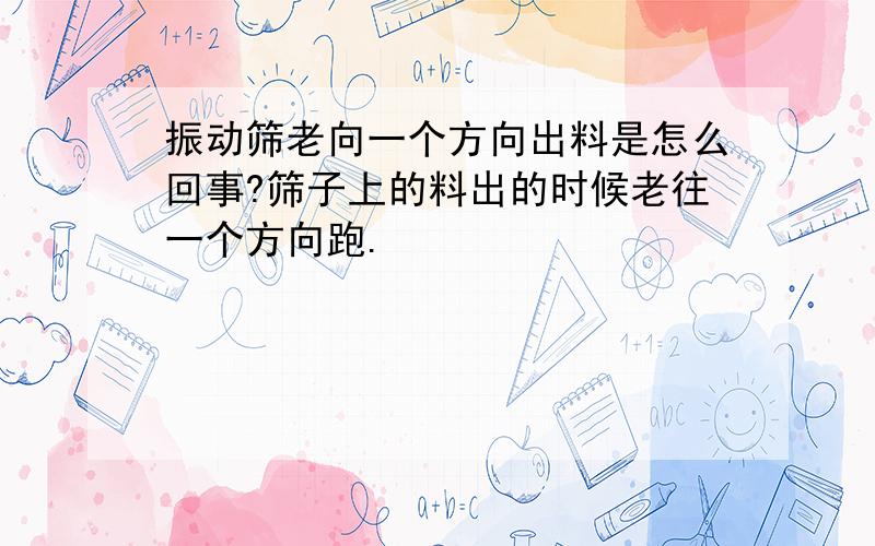 振动筛老向一个方向出料是怎么回事?筛子上的料出的时候老往一个方向跑.