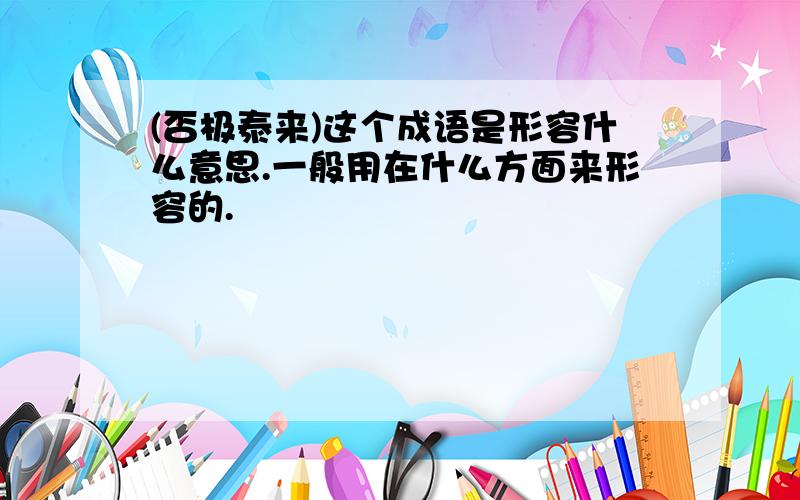 (否极泰来)这个成语是形容什么意思.一般用在什么方面来形容的.