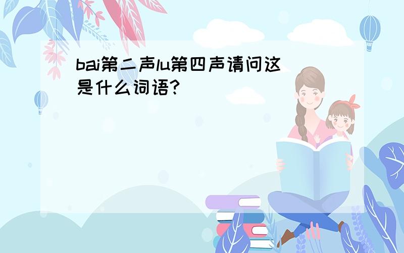 bai第二声lu第四声请问这是什么词语?