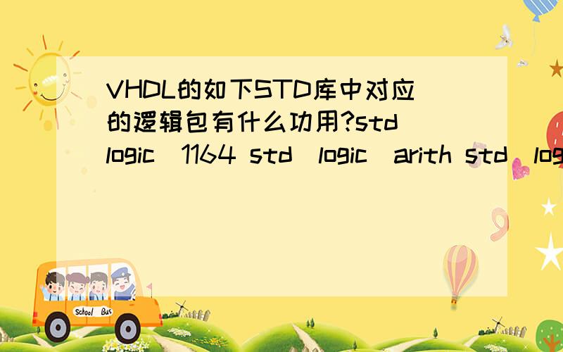 VHDL的如下STD库中对应的逻辑包有什么功用?std_logic_1164 std_logic_arith std_logic_unsigned 这三个逻辑包有什么功用?能具体举个例子吗?