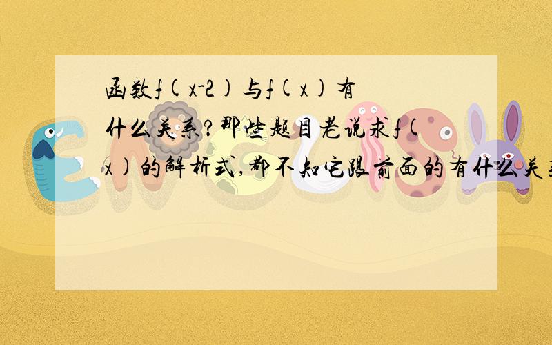 函数f(x-2)与f(x)有什么关系?那些题目老说求f(x)的解析式,都不知它跟前面的有什么关系?