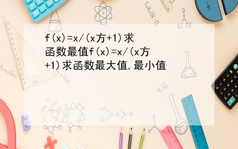 f(x)=x/(x方+1)求函数最值f(x)=x/(x方+1)求函数最大值,最小值