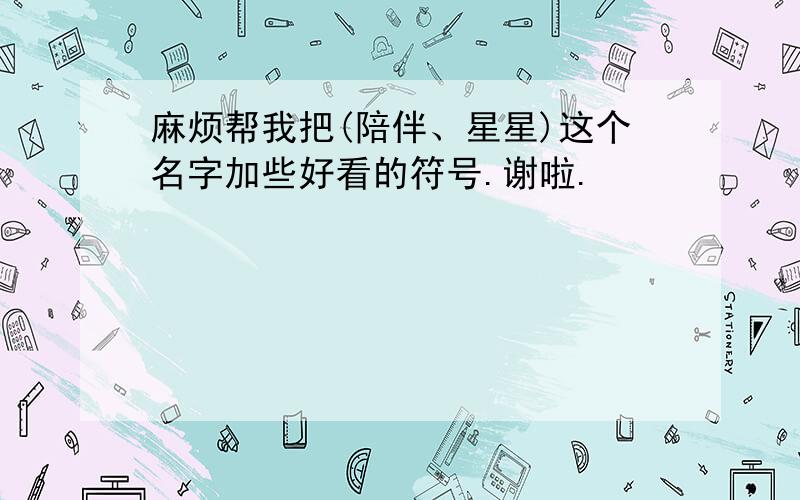 麻烦帮我把(陪伴、星星)这个名字加些好看的符号.谢啦.