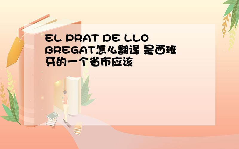 EL PRAT DE LLOBREGAT怎么翻译 是西班牙的一个省市应该