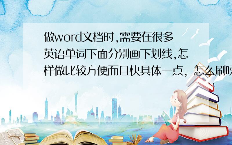 做word文档时,需要在很多英语单词下面分别画下划线,怎样做比较方便而且快具体一点，怎么刷呀