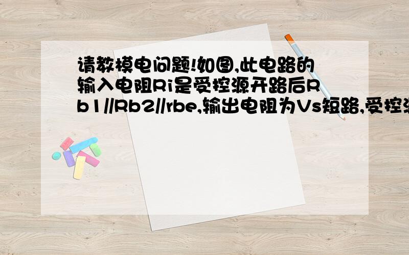 请教模电问题!如图,此电路的输入电阻Ri是受控源开路后Rb1//Rb2//rbe,输出电阻为Vs短路,受控源开路后Rc,但在戴维南定理里,求输入输出电阻受控源不能直接开路短路,但教科书是却把受控源开路