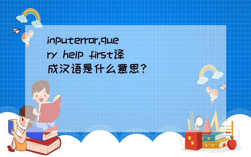 inputerror,query help first译成汉语是什么意思?