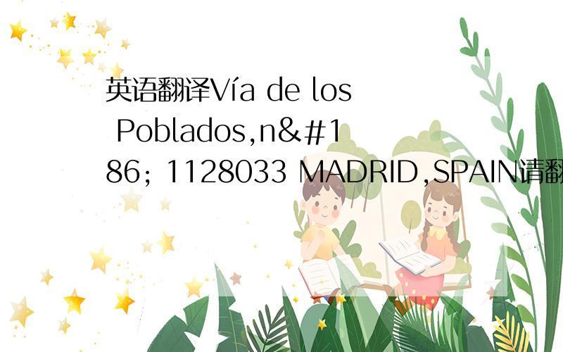 英语翻译Vía de los Poblados,nº 1128033 MADRID,SPAIN请翻译成中文,