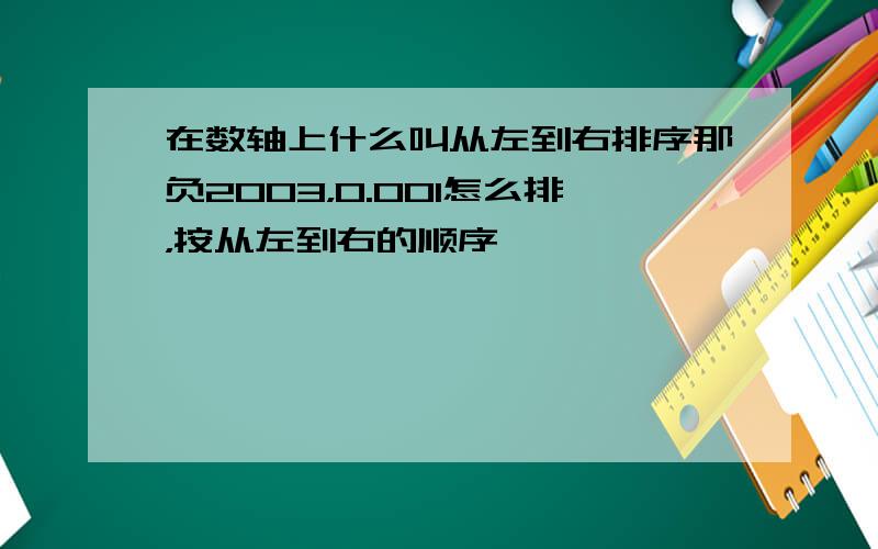 在数轴上什么叫从左到右排序那负2003，0.001怎么排，按从左到右的顺序