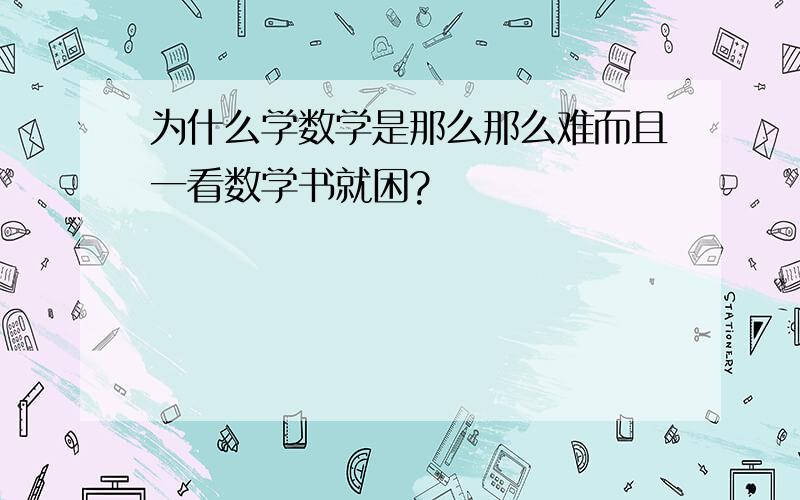 为什么学数学是那么那么难而且一看数学书就困?